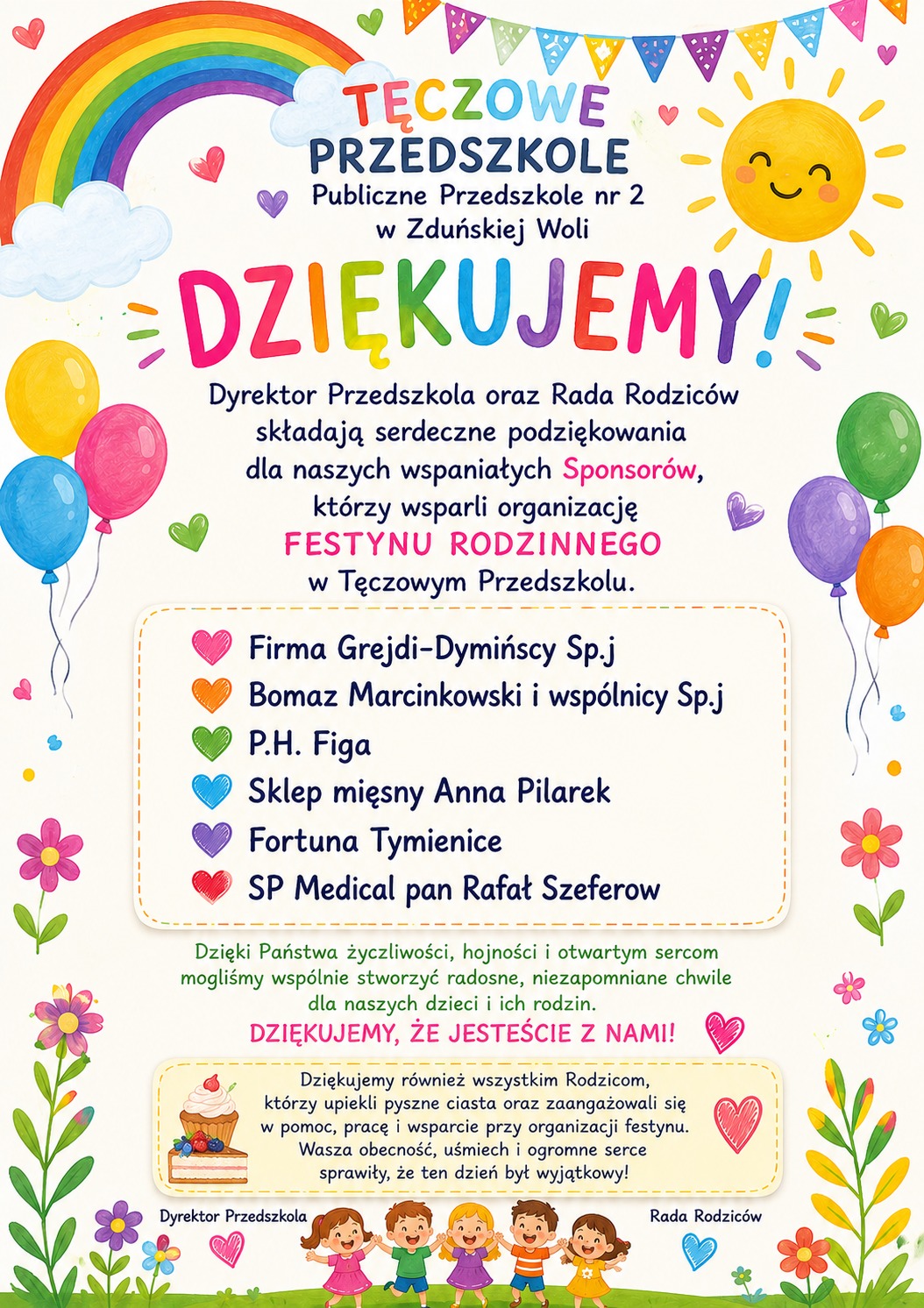 Kolorowy plakat z podziękowaniami od Publicznego Przedszkola nr 2 &bdquo;Tęczowe Przedszkole&rdquo; w Zduńskiej Woli. Na ilustracji znajdują się tęcza, słońce, balony, kwiaty, serduszka oraz rysunkowe postacie dzieci. W centralnej części widnieje napis &bdquo;Dziękujemy!&rdquo; oraz podziękowania dla sponsor&oacute;w wspierających organizację Festynu Rodzinnego. Wymienieni sponsorzy to: Firma Grejdi-Dymińscy Sp.j, Bomaz Marcinkowski i Wsp&oacute;lnicy Sp.j, P.H. Figa, Sklep Mięsny Anna Pilarek, Fortuna Tymienice oraz SP Medical Rafał Szeferow. Na plakacie zamieszczono r&oacute;wnież podziękowania dla rodzic&oacute;w za zaangażowanie, pomoc oraz przygotowanie wypiek&oacute;w na festyn. Grafika utrzymana jest w radosnej, dziecięcej stylistyce.